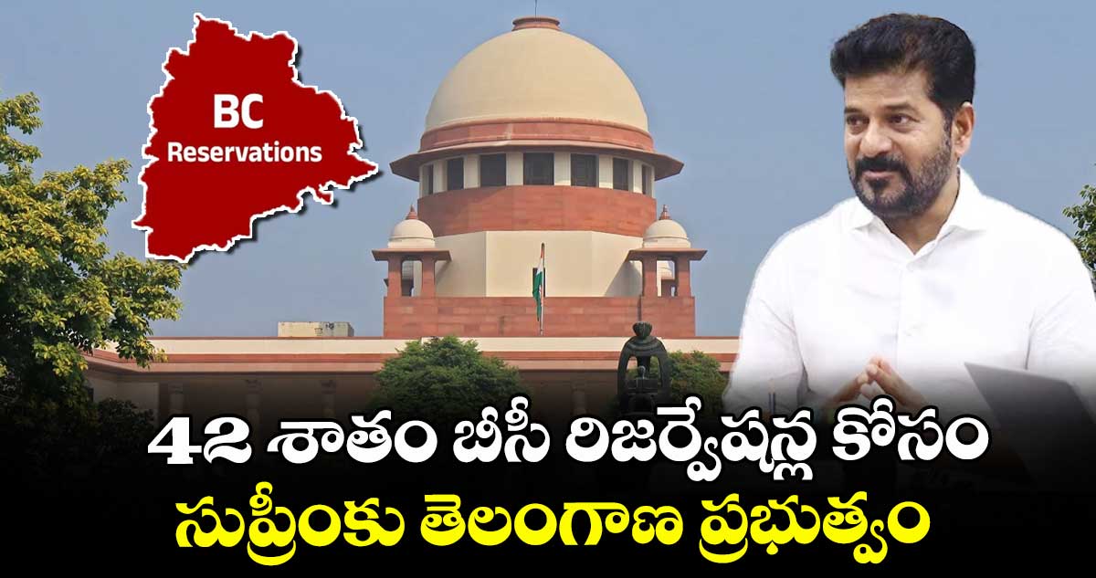 42 శాతం బీసీ రిజర్వేషన్ల  కోసం సుప్రీంకు తెలంగాణ ప్రభుత్వం