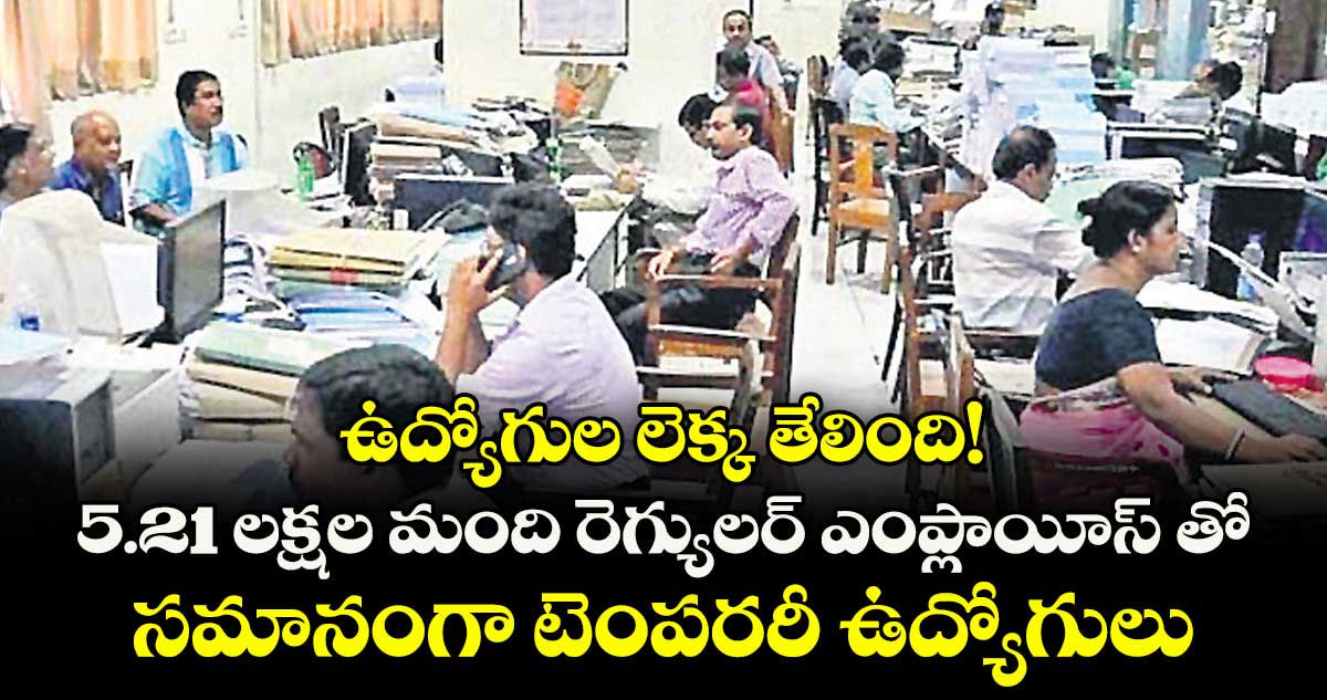 ఉద్యోగుల లెక్క తేలింది!.. 5.21 లక్షల మంది రెగ్యులర్ ఎంప్లాయీస్ తో సమానంగా టెంపరరీ ఉద్యోగులు  