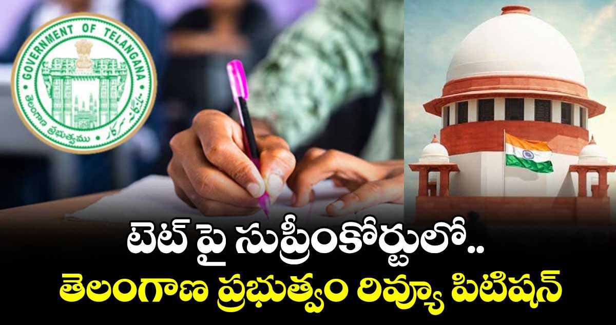టెట్ పై సుప్రీంకోర్టులో.. తెలంగాణ ప్రభుత్వం రివ్యూ పిటిషన్