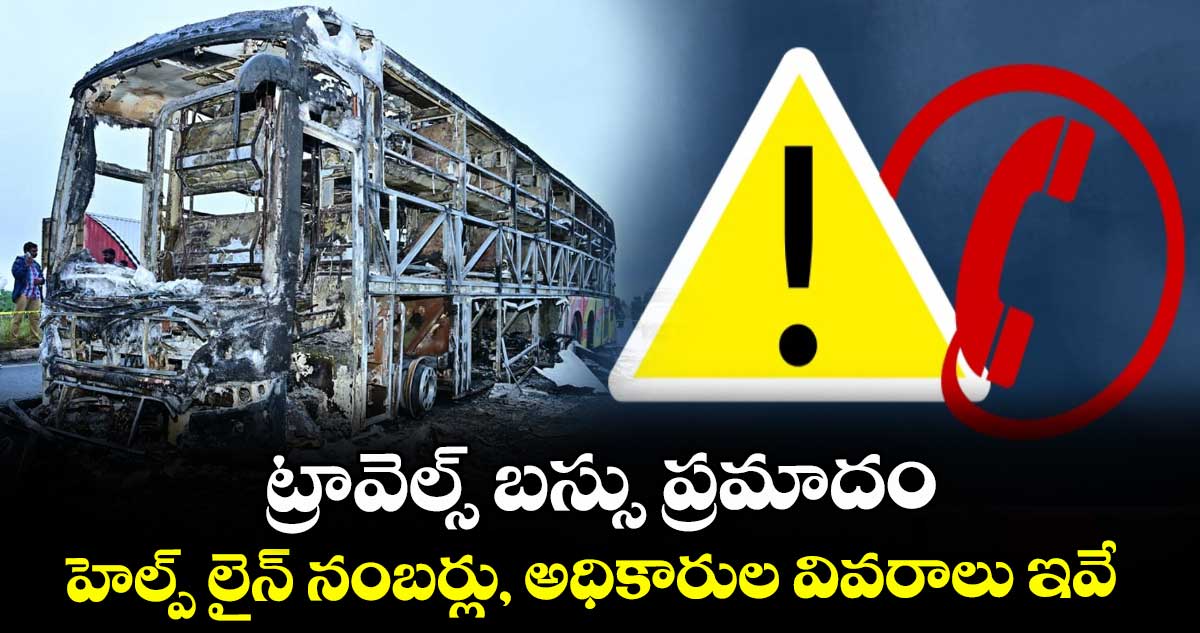 ట్రావెల్స్ బస్సు ప్రమాదం.. హెల్ప్ లైన్ నంబర్లు, అధికారుల వివరాలు ఇవే..