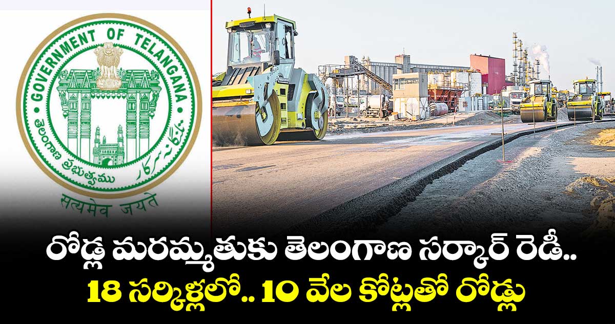 రోడ్ల మరమ్మతుకు తెలంగాణ సర్కార్ రెడీ..18 సర్కిళ్లలో..10 వేల కోట్లతో రోడ్లు