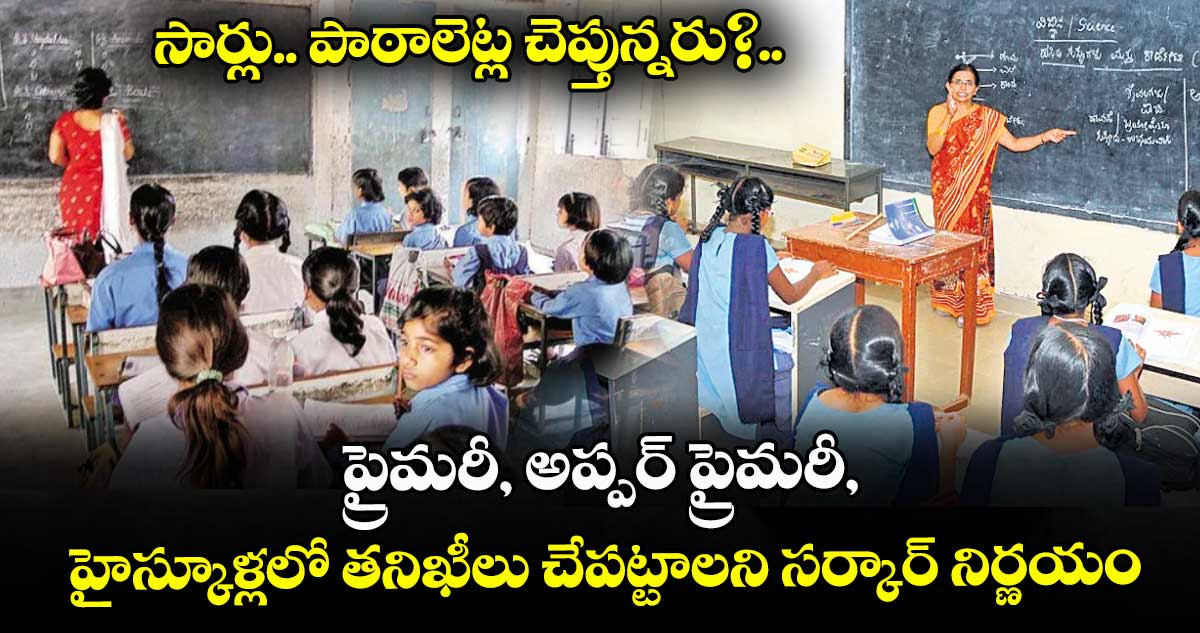 సార్లు.. పాఠాలెట్ల చెప్తున్నరు?..ప్రైమరీ, అప్పర్ ప్రైమరీ, హైస్కూళ్లలో తనిఖీలు చేపట్టాలని సర్కార్ నిర్ణయం