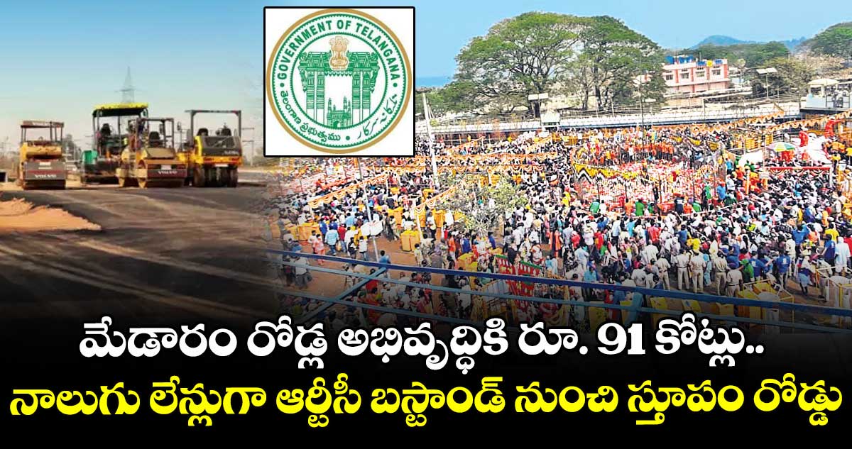 మేడారం రోడ్ల అభివృద్ధికి రూ. 91 కోట్లు.. నాలుగు లేన్లుగా ఆర్టీసీ బస్టాండ్ నుంచి స్తూపం రోడ్డు