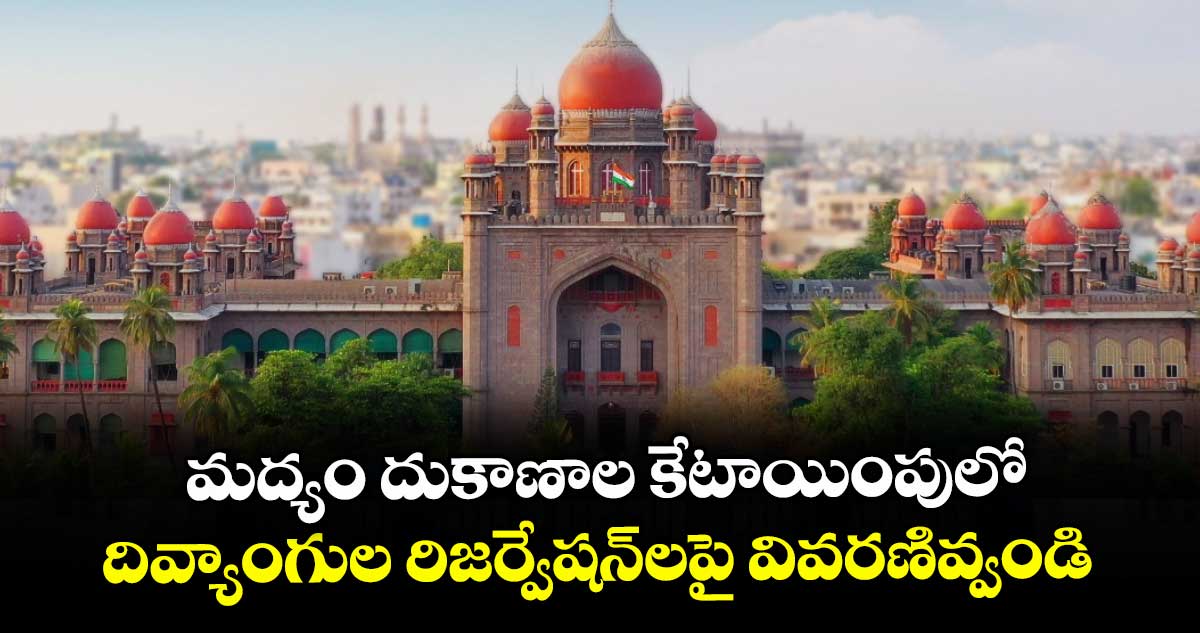 మద్యం దుకాణాల కేటాయింపులో దివ్యాంగుల రిజర్వేషన్‌‌‌‌లపై వివరణివ్వండి