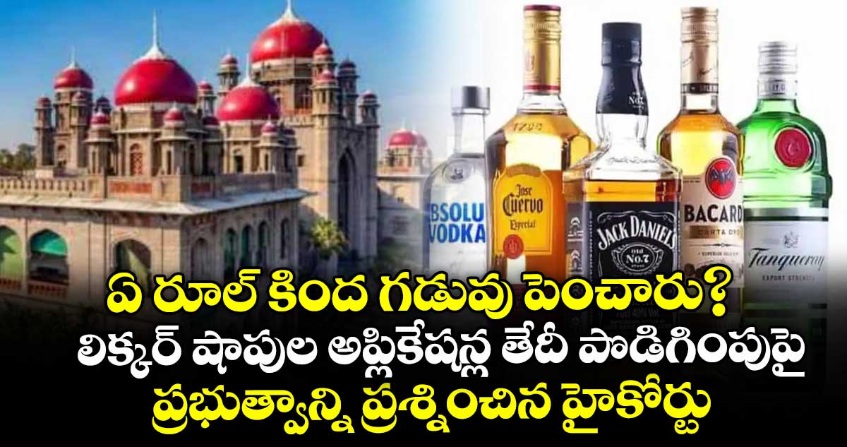 ఏ రూల్ కింద గడువు పెంచారు?..లిక్కర్ షాపుల అప్లికేషన్ల తేదీ పొడిగింపుపై ప్రభుత్వాన్ని ప్రశ్నించిన హైకోర్టు