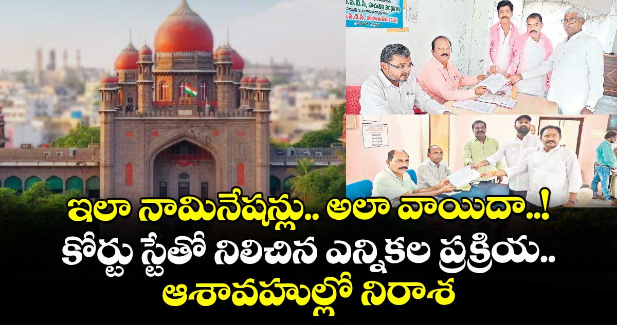 ఇలా నామినేషన్లు.. అలా వాయిదా..! కోర్టు స్టేతో నిలిచిన ఎన్నికల ప్రక్రియ.. ఆశావహుల్లో నిరాశ