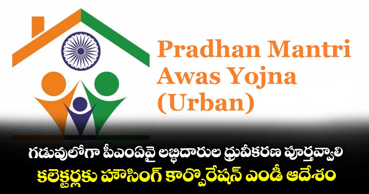 గడువులోగా పీఎంఏవై లబ్ధిదారుల ధ్రువీకరణ పూర్తవ్వాలి.. కలెక్టర్లకు హౌసింగ్ కార్పొరేషన్ ఎండీ ఆదేశం