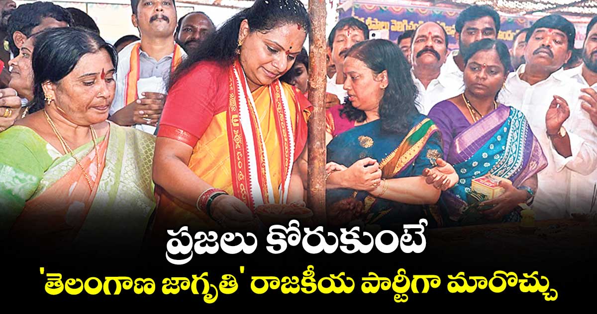 ప్రజలు కోరుకుంటే 'తెలంగాణ జాగృతి' రాజకీయ పార్టీగా మారొచ్చు : కల్వకుంట్ల కవిత