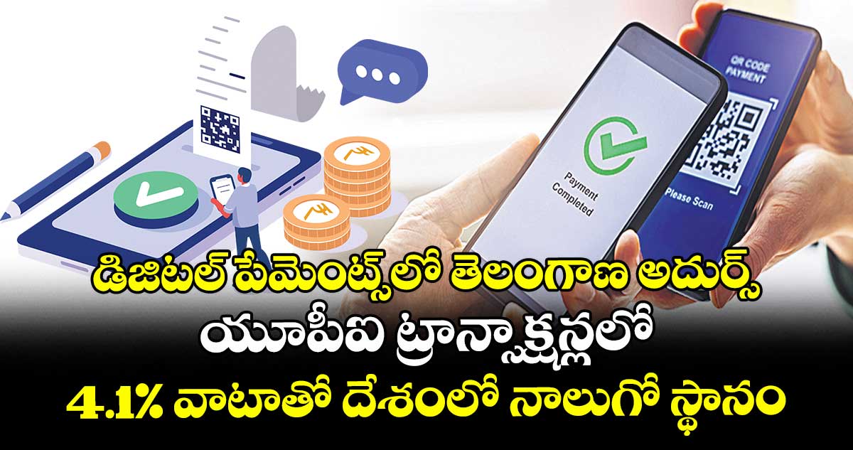 డిజిటల్ పేమెంట్స్‌‌⁭లో తెలంగాణ అదుర్స్.. యూపీఐ ట్రాన్సాక్షన్లలో 4.1% వాటాతో దేశంలో నాలుగో స్థానం