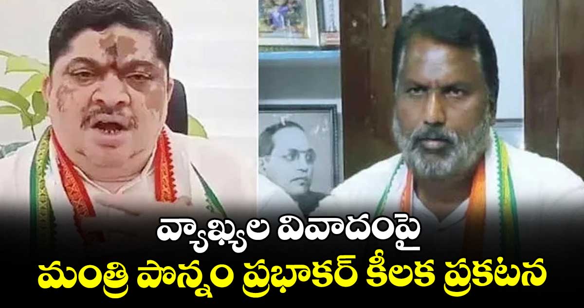 వ్యాఖ్యల వివాదంపై మంత్రి పొన్నం ప్రభాకర్ కీలక ప్రకటన