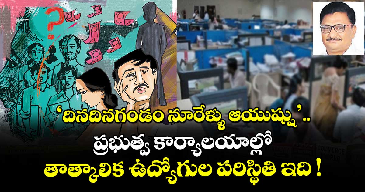 ‘దినదినగండం నూరేళ్ళు ఆయుష్షు’.. ప్రభుత్వ కార్యాలయాల్లో తాత్కాలిక ఉద్యోగుల పరిస్థితి ఇది !