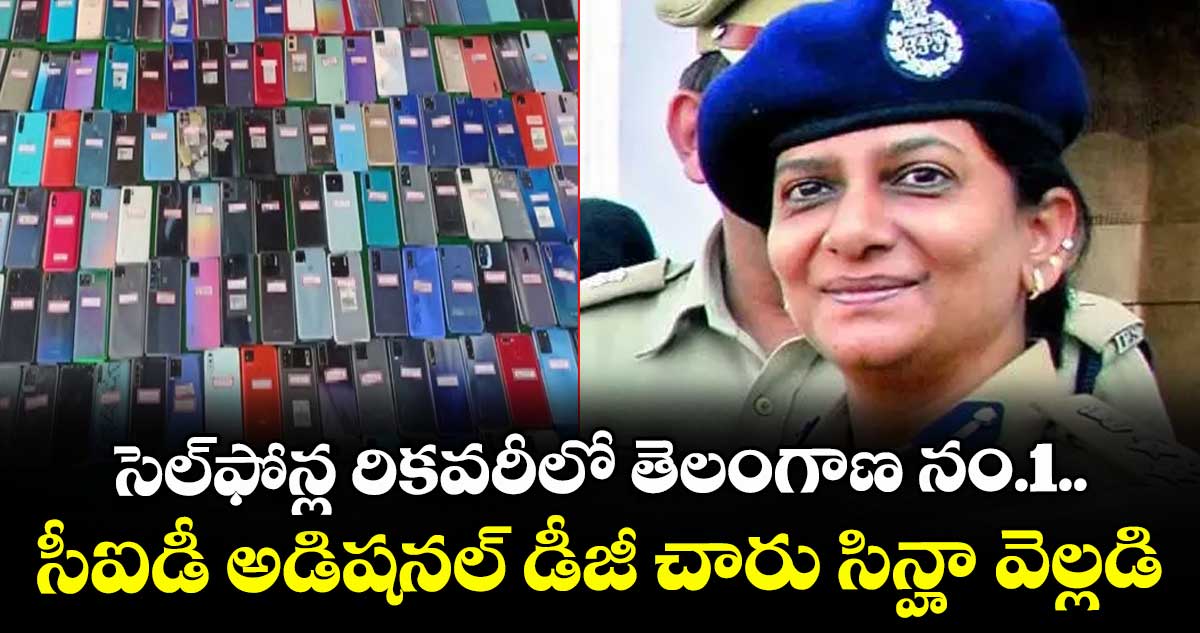 సెల్ఫోన్ల రికవరీలో తెలంగాణ నం.1..సీఐడీ అడిషనల్ డీజీ చారు సిన్హా వెల్లడి