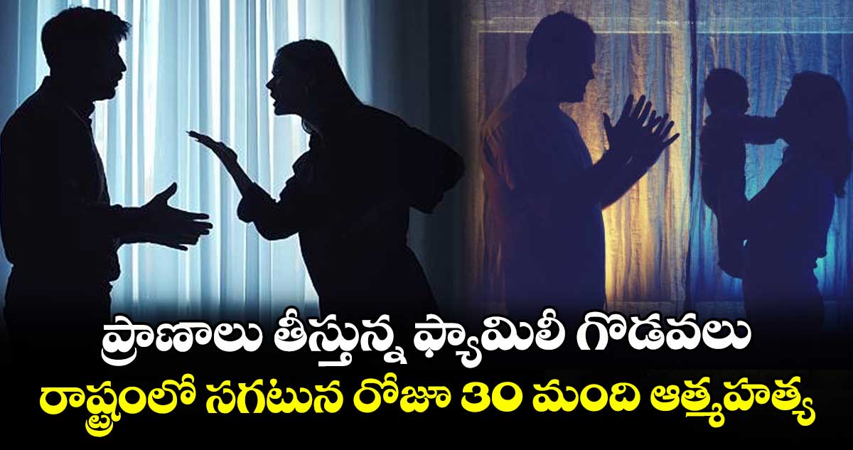 ప్రాణాలు తీస్తున్న ఫ్యామిలీ గొడవలు..రాష్ట్రంలో సగటున రోజూ 30 మంది ఆత్మహత్య