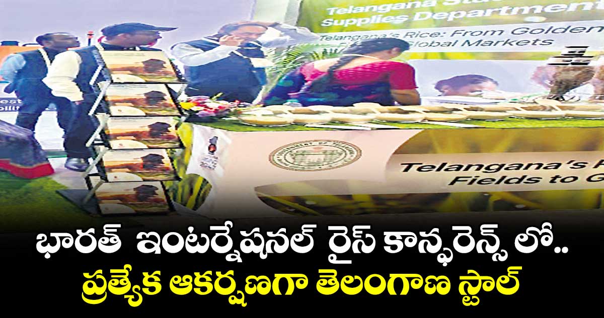 భారత్  ఇంటర్నేషనల్  రైస్ కాన్ఫరెన్స్ లో.. ప్రత్యేక ఆకర్షణగా తెలంగాణ స్టాల్