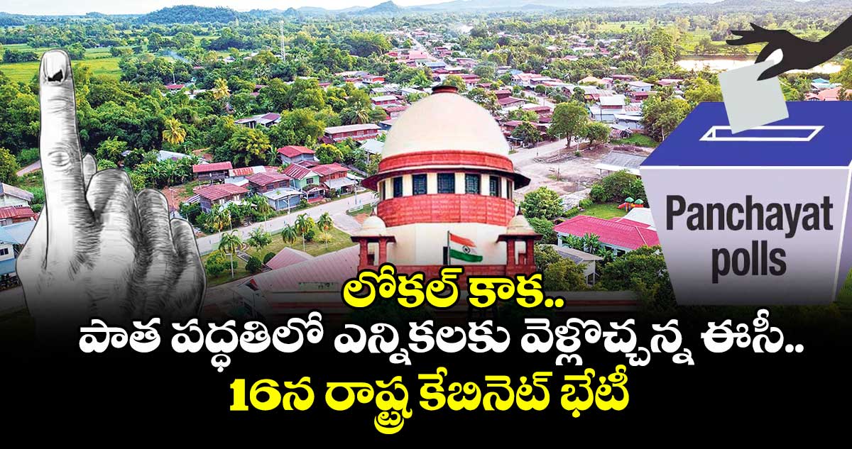లోకల్  కాక.. పాత పద్ధతిలో ఎన్నికలకు వెళ్లొచ్చన్న ఈసీ.. 16న రాష్ట్ర కేబినెట్ భేటీ  