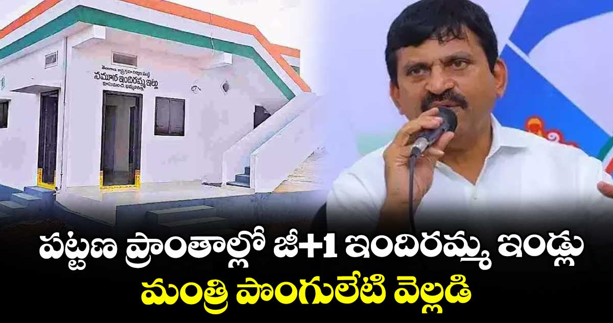 పట్టణ ప్రాంతాల్లో జీ+1 ఇందిరమ్మ ఇండ్లు..మంత్రి పొంగులేటి వెల్లడి