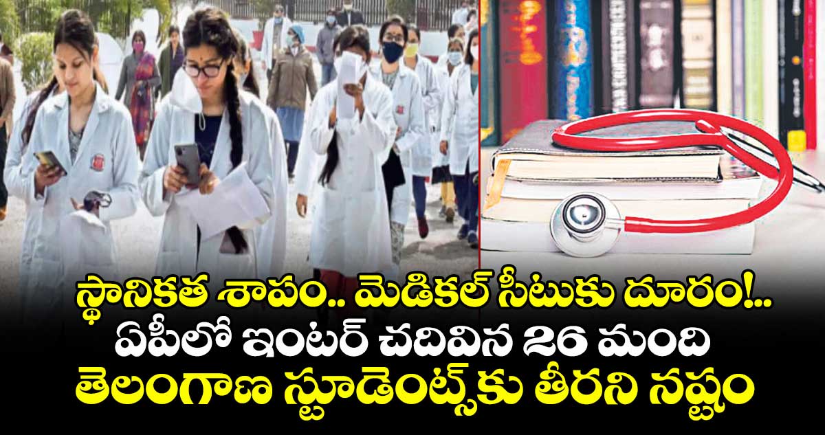 స్థానికత శాపం.. మెడికల్ సీటుకు దూరం!..ఏపీలో ఇంటర్ చదివిన 26 మంది తెలంగాణ స్టూడెంట్స్కు తీరని నష్టం
