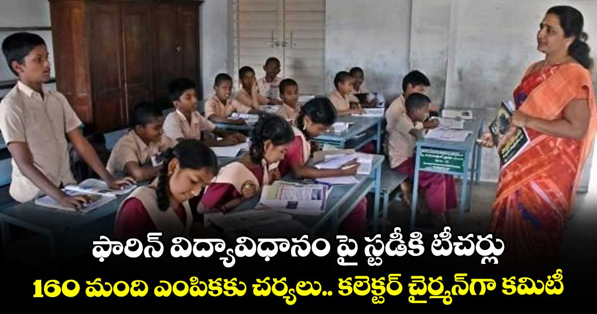 ఫారిన్‌‌‌‌‌‌‌‌‌‌‌‌‌‌‌‌‌‌‌‌‌‌ విద్యావిధానం పై స్టడీకి టీచర్లు.. 160 మంది  ఎంపికకు చర్యలు.. కలెక్టర్ చైర్మన్‌‌‌‌‌‌‌‌‌‌‌‌‌‌‌‌గా కమిటీ
