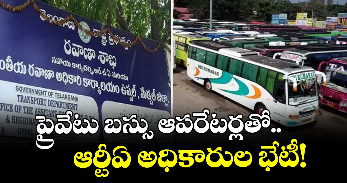ప్రైవేటు బస్సు ఆపరేటర్లతో.. ఆర్టీఏ అధికారుల భేటీ!