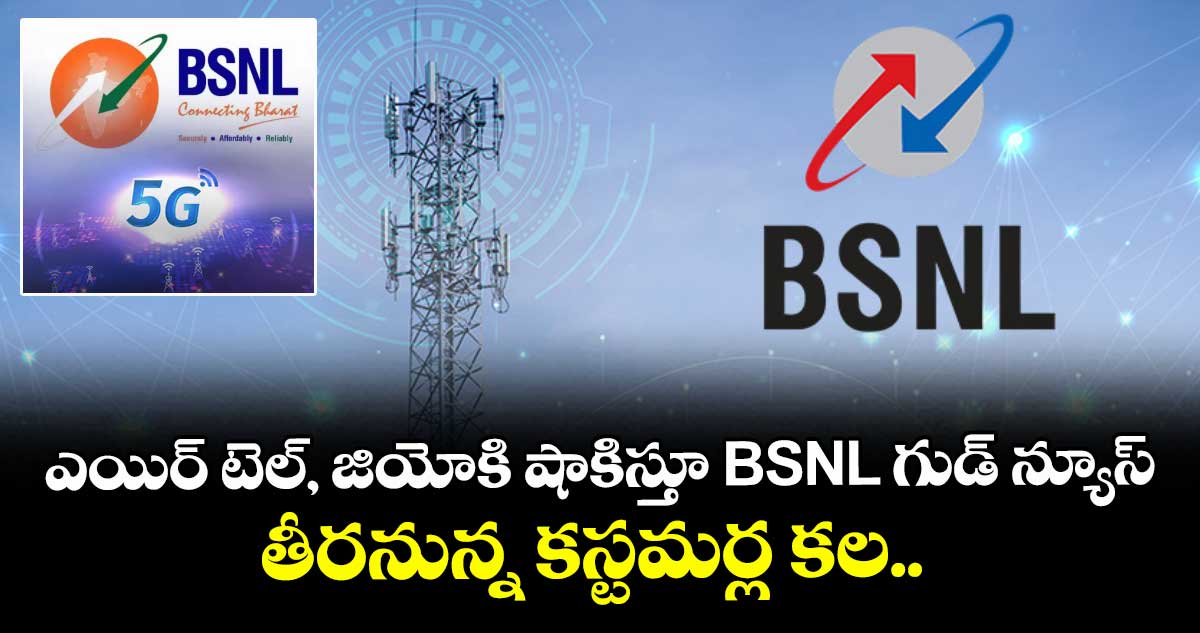 ఎయిర్ టెల్, జియోకి షాకిస్తూ BSNL గుడ్ న్యూస్.. తీరనున్న కస్టమర్ల కల.. 