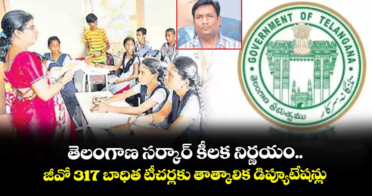 తెలంగాణ సర్కార్ కీలక నిర్ణయం.. జీవో 317 బాధిత టీచర్లకు తాత్కాలిక డిప్యూటేషన్లు