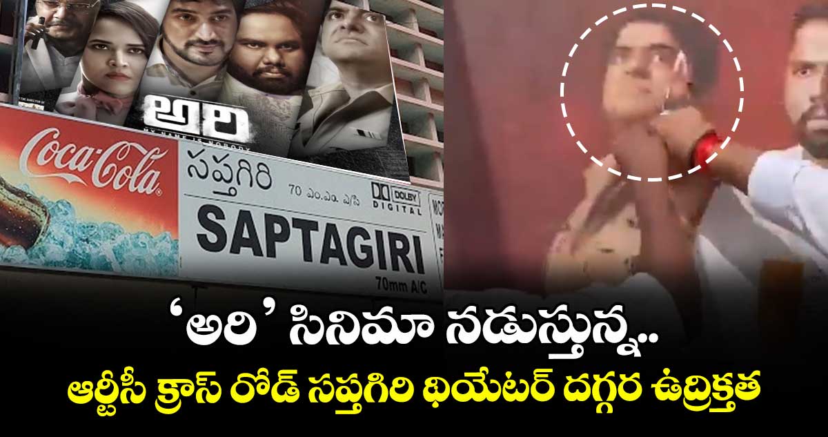‘అరి’ సినిమా నడుస్తున్న ఆర్టీసీ క్రాస్ రోడ్ సప్తగిరి థియేటర్ దగ్గర ఉద్రిక్తత
