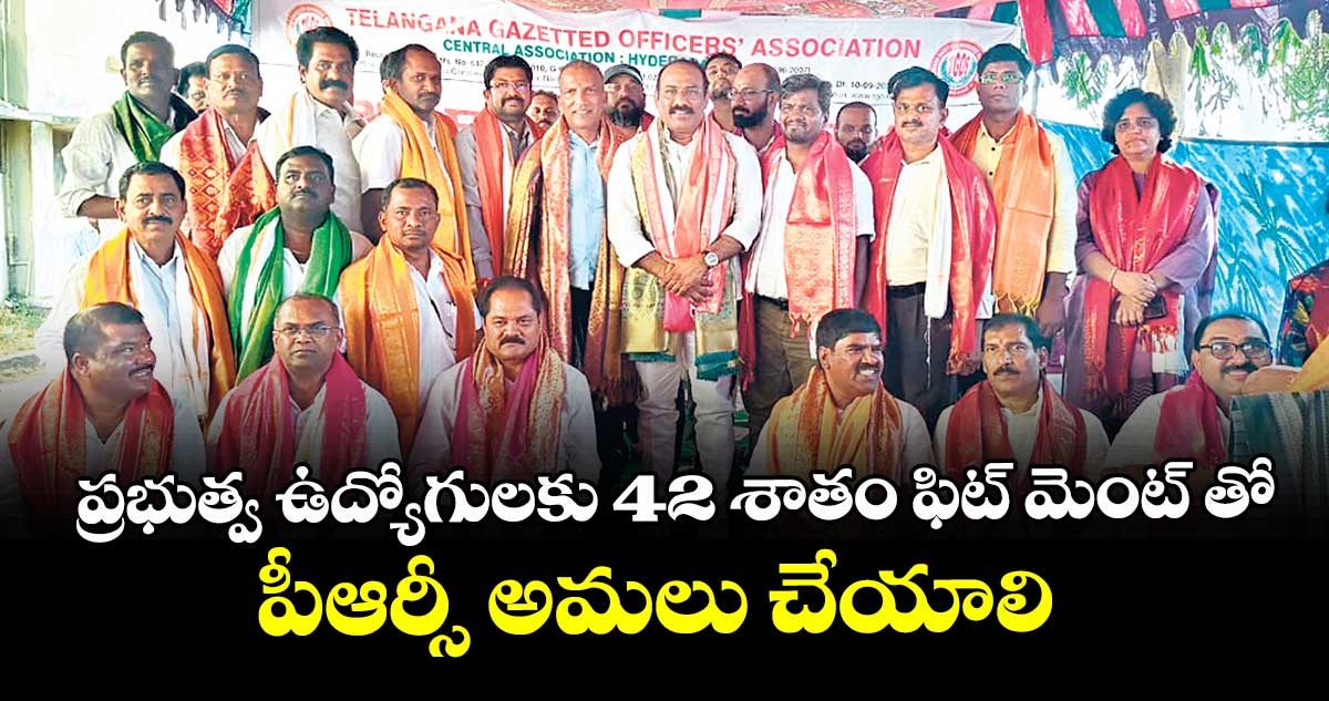 ప్రభుత్వ ఉద్యోగులకు 42 శాతం ఫిట్ మెంట్ తో పీఆర్సీ అమలు చేయాలి : టీజీవో రాష్ట్ర అధ్యక్షుడు శ్రీనివాస్ రావు 