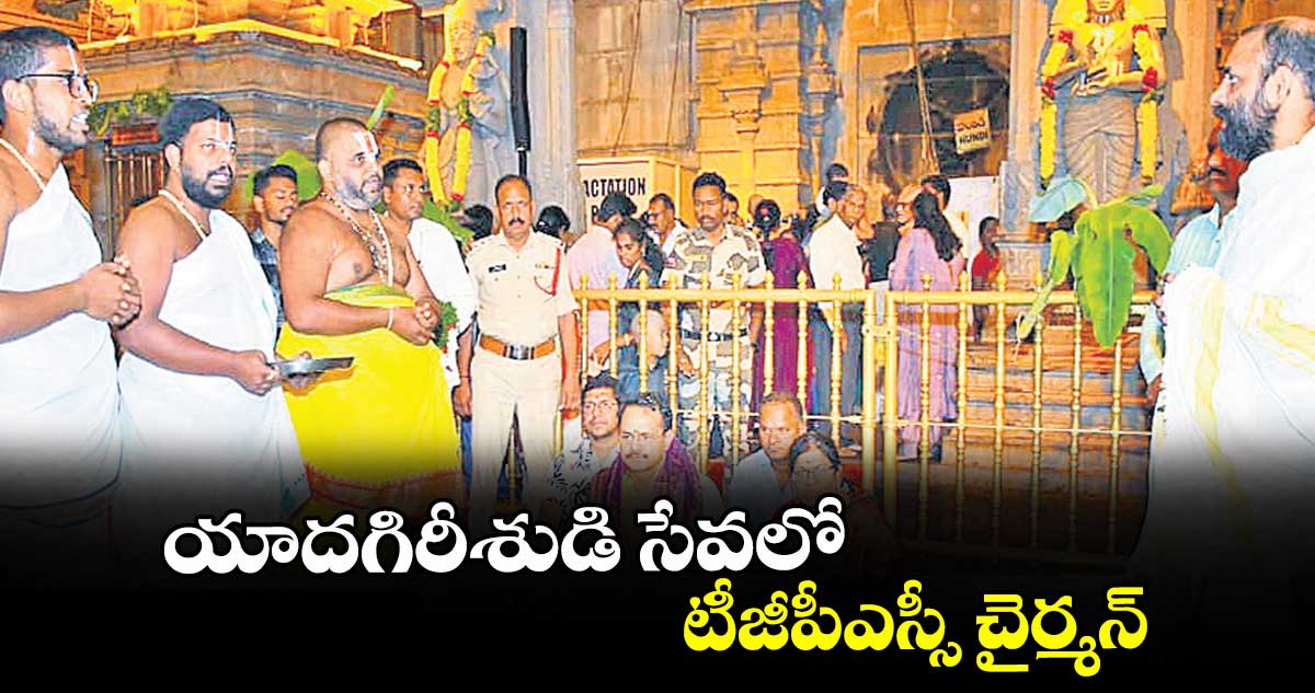 యాదగిరీశుడి సేవలో టీజీపీఎస్సీ చైర్మన్