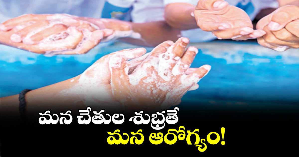 మన చేతుల శుభ్రతే మన ఆరోగ్యం!