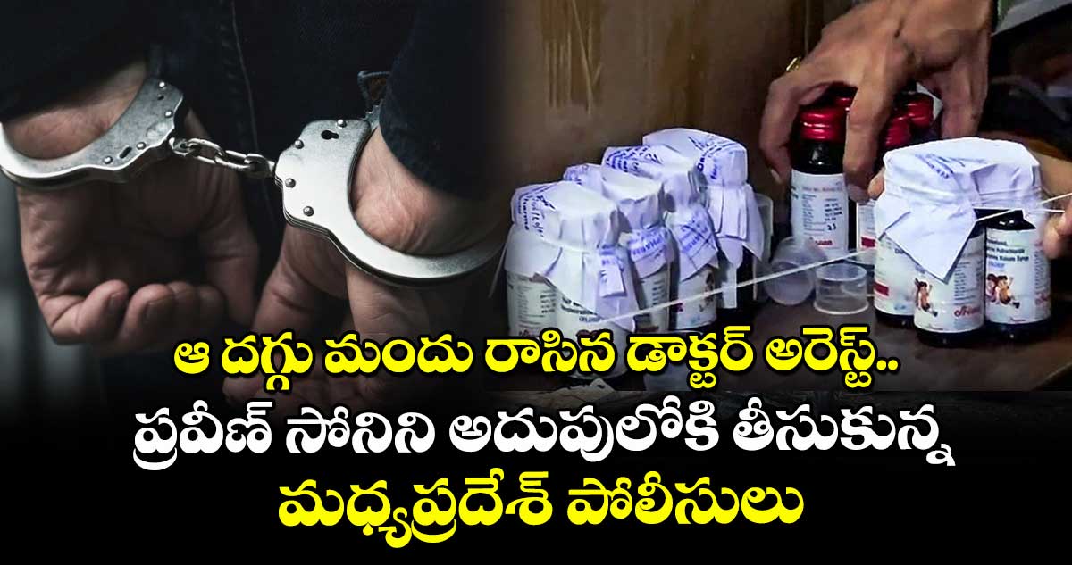 ఆ దగ్గు మందు రాసిన డాక్టర్ అరెస్ట్.. ప్రవీణ్‌‌‌‌‌‌‌‌ సోనిని అదుపులోకి తీసుకున్న మధ్యప్రదేశ్ పోలీసులు