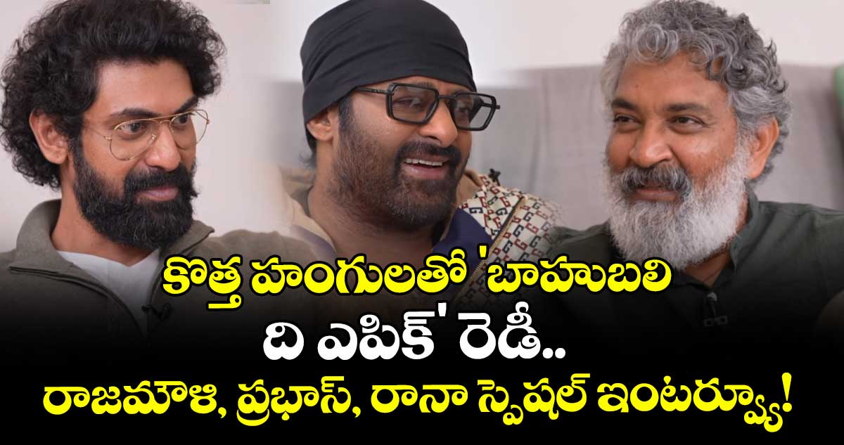 Baahubali: The Epic: కొత్త హంగులతో 'బాహుబలి: ది ఎపిక్' రెడీ ..  రాజమౌళి, ప్రభాస్, రానా స్పెషల్ ఇంటర్వ్యూ!