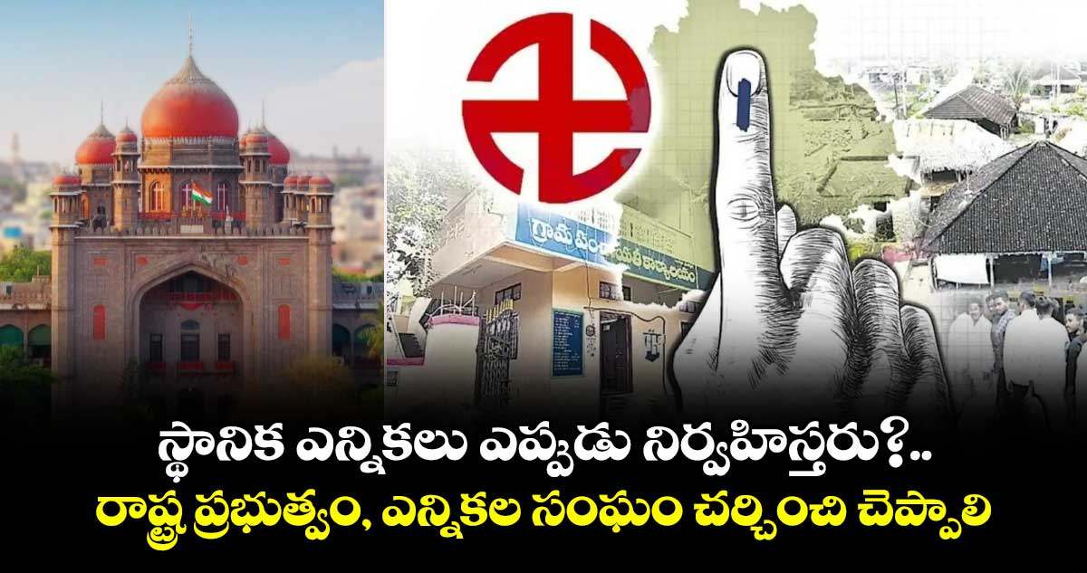 స్థానిక ఎన్నికలు ఎప్పుడు నిర్వహిస్తరు?..రాష్ట్ర ప్రభుత్వం, ఎన్నికల సంఘం చర్చించి చెప్పాలి: హైకోర్టు