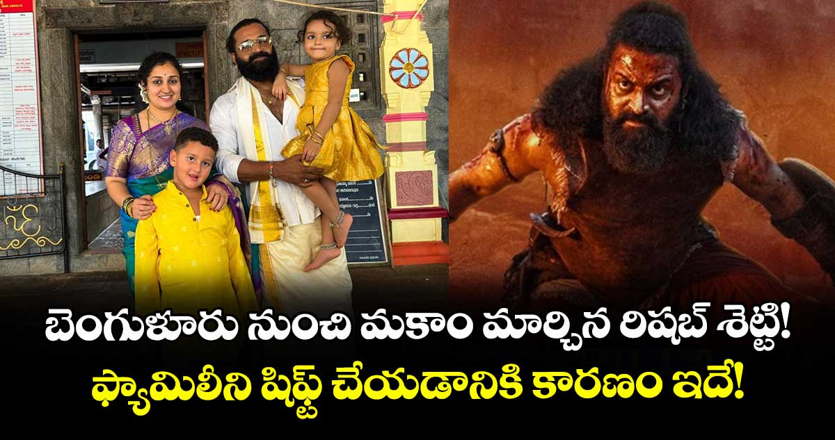 Rishab Shetty: బెంగుళూరు నుంచి మకాం మార్చిన రిషబ్ శెట్టి! ఫ్యామిలీని షిఫ్ట్ చేయడానికి కారణం ఇదే!