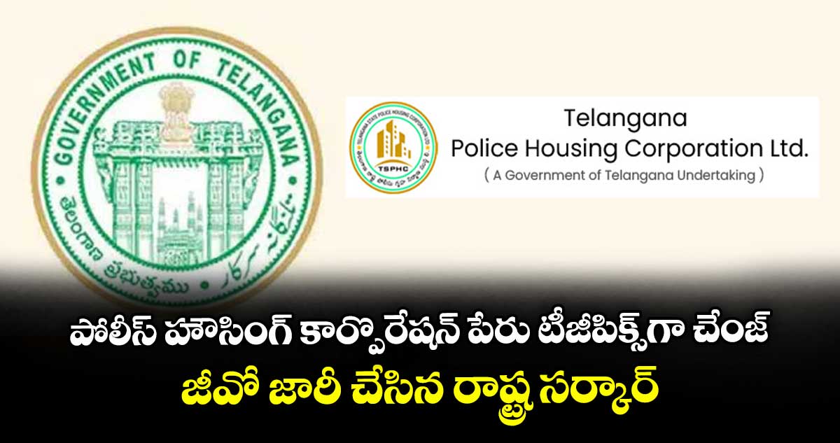 పోలీస్ హౌసింగ్ కార్పొరేషన్ పేరు టీజీపిక్స్గా చేంజ్.. జీవో జారీ చేసిన రాష్ట్ర సర్కార్