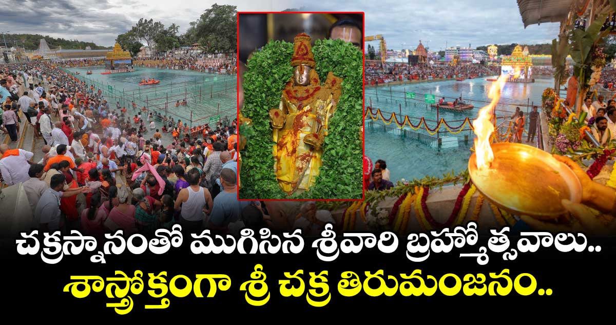 - చ‌క్రస్నానంతో ముగిసిన శ్రీవారి బ్రహ్మోత్సవాలు.. శాస్త్రోక్తంగా శ్రీ చ‌క్ర తిరుమంజ‌నం..