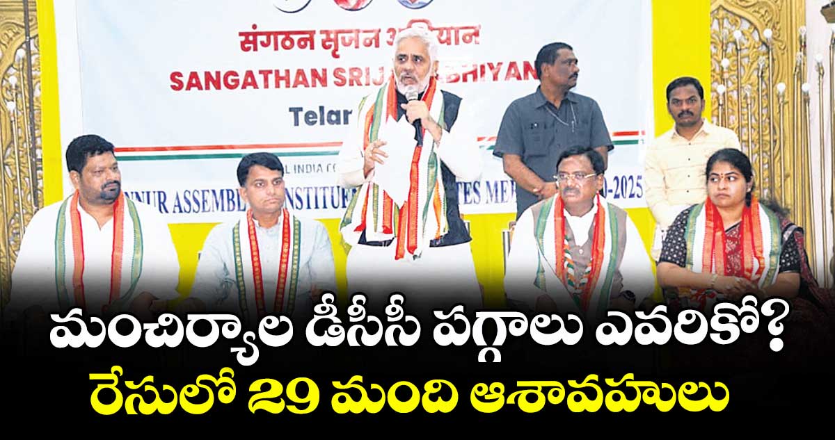 మంచిర్యాల డీసీసీ పగ్గాలు ఎవరికో? ..రేసులో 29 మంది ఆశావహులు