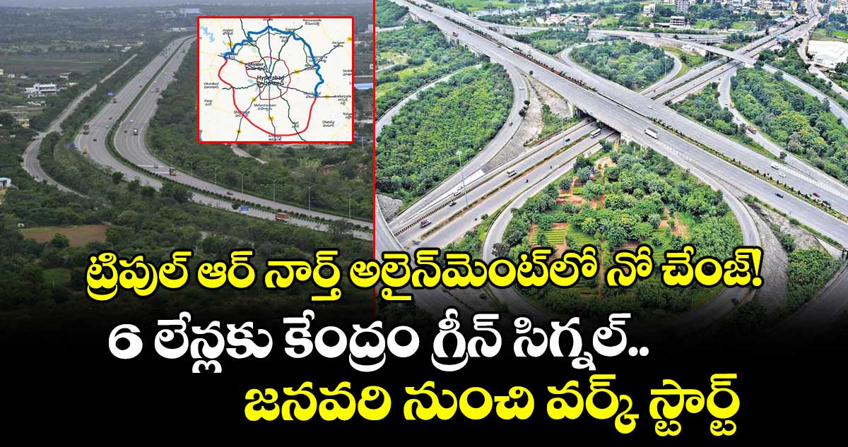 ట్రిపుల్‌‌ ఆర్ నార్త్ అలైన్‌‌మెంట్‌‌లో నో చేంజ్!  6 లేన్లకు కేంద్రం గ్రీన్ సిగ్నల్..జనవరి నుంచి వర్క్ స్టార్ట్ 