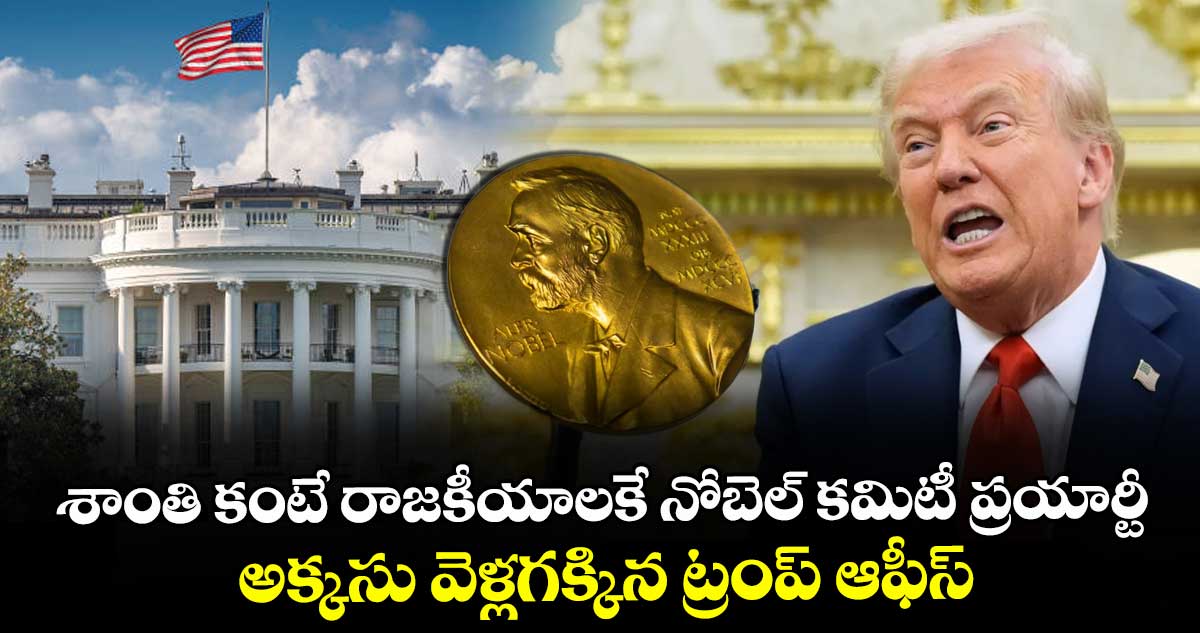 శాంతి కంటే రాజకీయాలకే నోబెల్ కమిటీ ప్రయార్టీ : అక్కసు వెళ్లగక్కిన ట్రంప్ ఆఫీస్