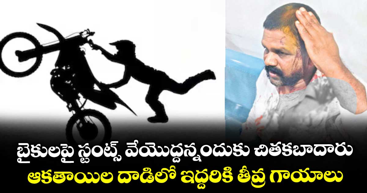 బైకులపై స్టంట్స్ వేయొద్దన్నందుకు చితకబాదారు.. ఆకతాయిల దాడిలో ఇద్దరికి తీవ్ర గాయాలు