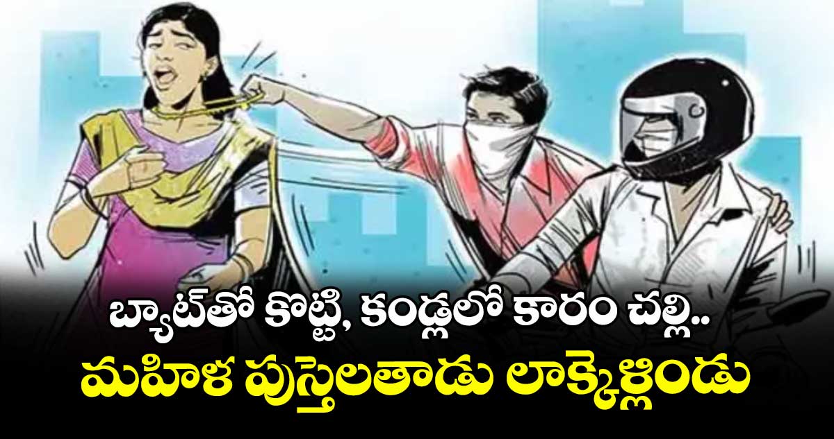 బ్యాట్తో కొట్టి, కండ్లలో కారం చల్లి.. మహిళ పుస్తెలతాడు లాక్కెళ్లిండు