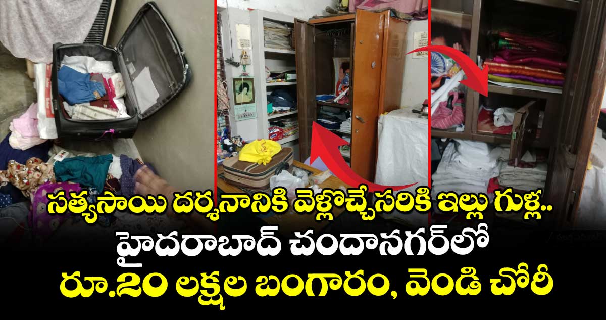 సత్యసాయి దర్శనానికి వెళ్లొచ్చేసరికి ఇల్లు గుళ్ల.. హైదరాబాద్ చందానగర్⁭లో రూ.20 లక్షల బంగారం, వెండి చోరీ