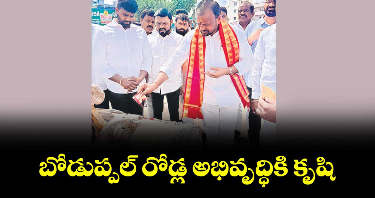 బోడుప్పల్ రోడ్ల అభివృద్ధికి కృషి : తోటకూర వజ్రేశ్ యాదవ్