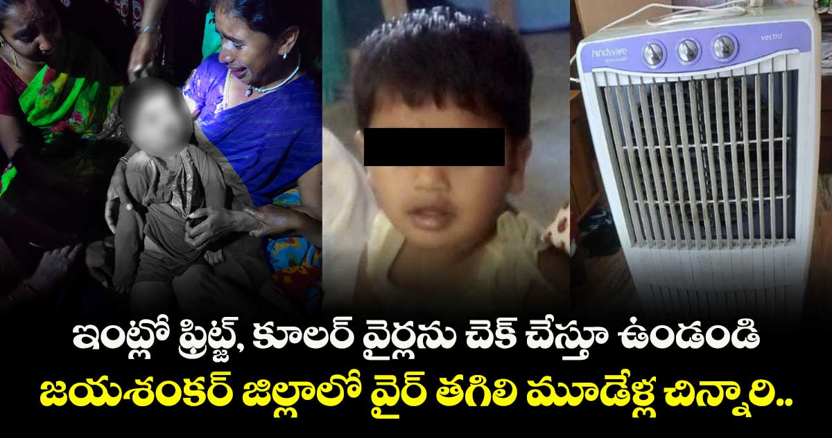 ఇంట్లో ఫ్రిట్జ్, కూలర్ వైర్లను చెక్ చేస్తూ ఉండండి.. జయశంకర్ జిల్లాలో వైర్ తగిలి మూడేళ్ల చిన్నారి..