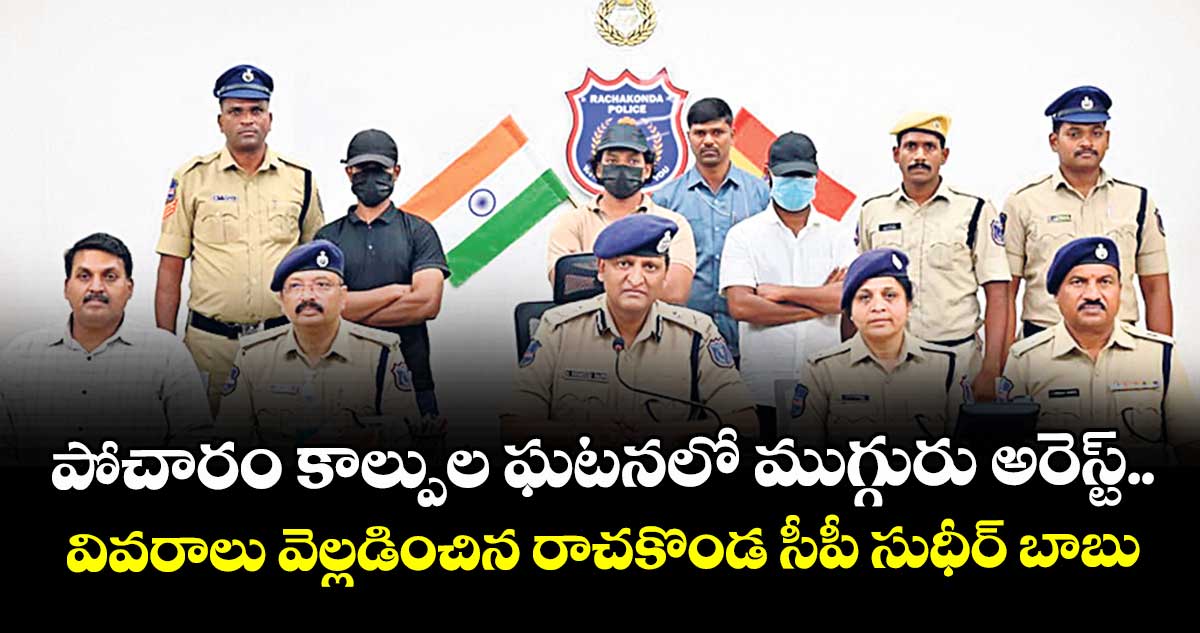 పోచారం కాల్పుల ఘటనలో ముగ్గురు అరెస్ట్..వివరాలు వెల్లడించిన రాచకొండ సీపీ సుధీర్ బాబు