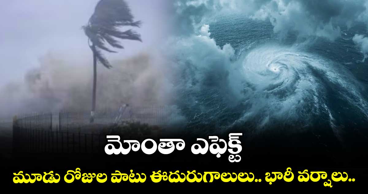మోంతా ఎఫెక్ట్ :  మూడు రోజుల పాటు ఈదురుగాలులు.. భారీ వర్షాలు..
