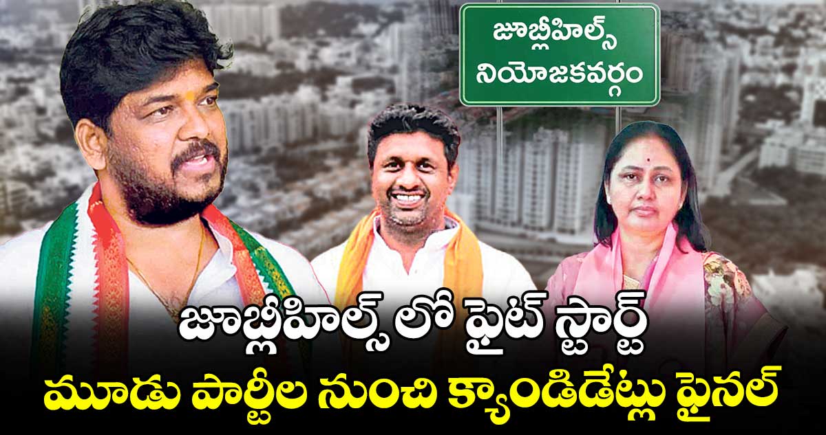 జూబ్లీహిల్స్ లో ఫైట్ స్టార్ట్... మూడు పార్టీల నుంచి క్యాండిడేట్లు ఫైనల్