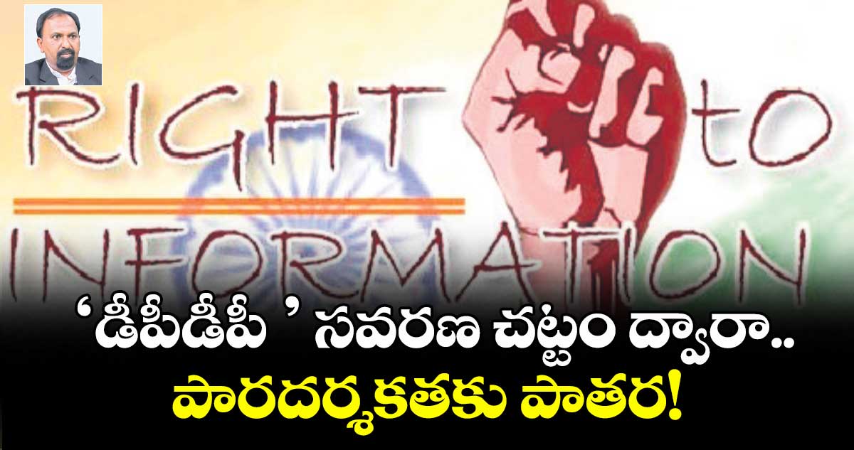 ‘డీపీడీపీ ’ సవరణ చట్టం ద్వారా.. పారదర్శకతకు పాతర!