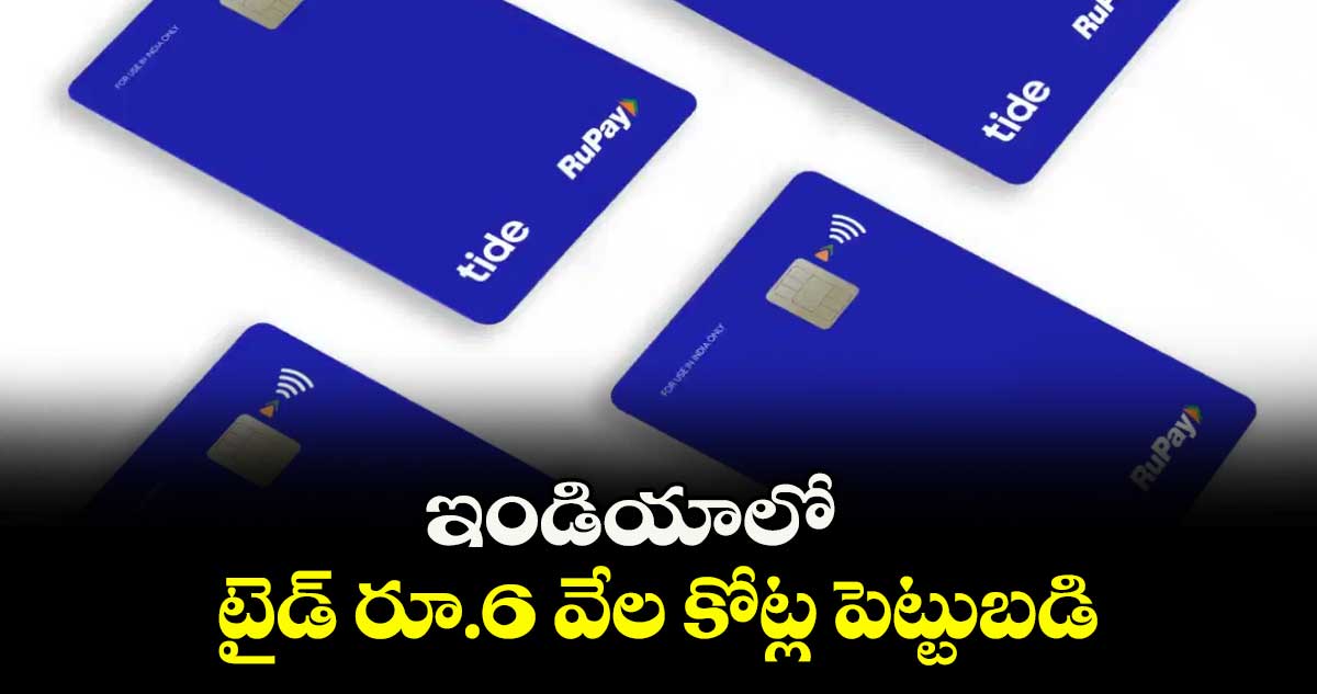 ఇండియాలో టైడ్ రూ.6 వేల కోట్ల పెట్టుబడి