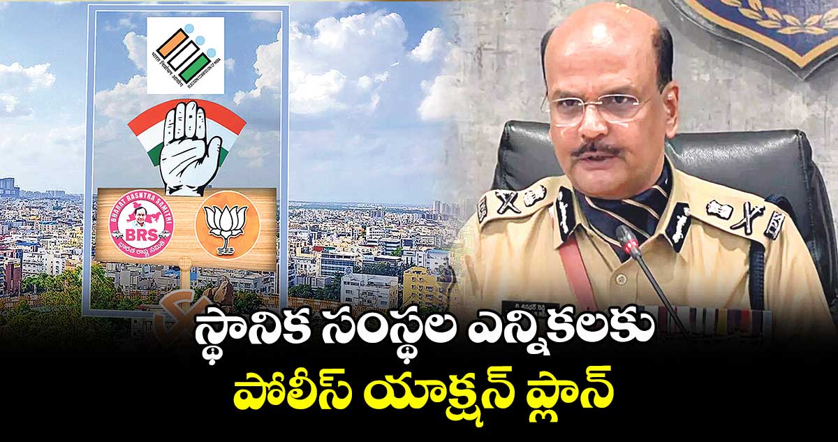 స్థానిక సంస్థల ఎన్నికలకు పోలీస్ యాక్షన్ ప్లాన్