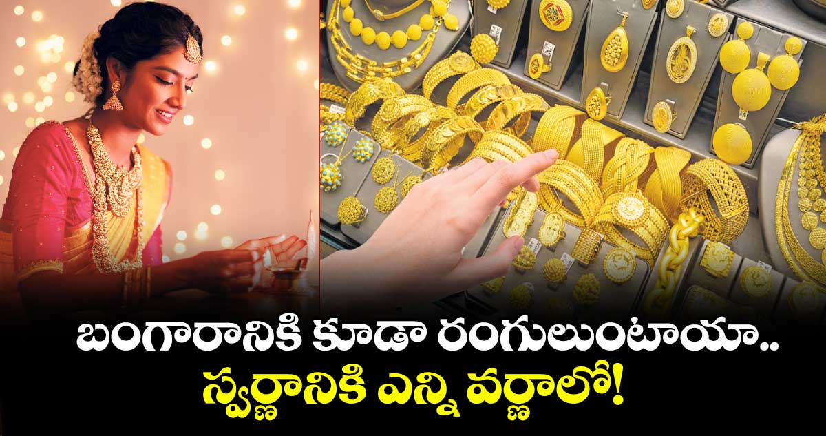బంగారానికి కూడా రంగులుంటాయా.. స్వర్ణానికి ఎన్ని వర్ణాలో!